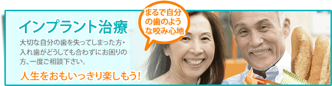 インプラント治療 大切な自分の歯を失ってしまった方・入れ歯がどうしても合わずにお困りの方、一度ご相談下さい。　人生をおもいっきり楽しもう！