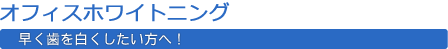 オフィスホワイトニング　早く歯を白くしたい方へ